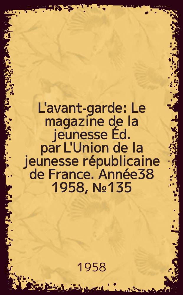 L'avant-garde : Le magazine de la jeunesse &Eacute;d. par L'Union de la jeunesse r&eacute;publicaine de France. Ann&eacute;e38 1958, №135