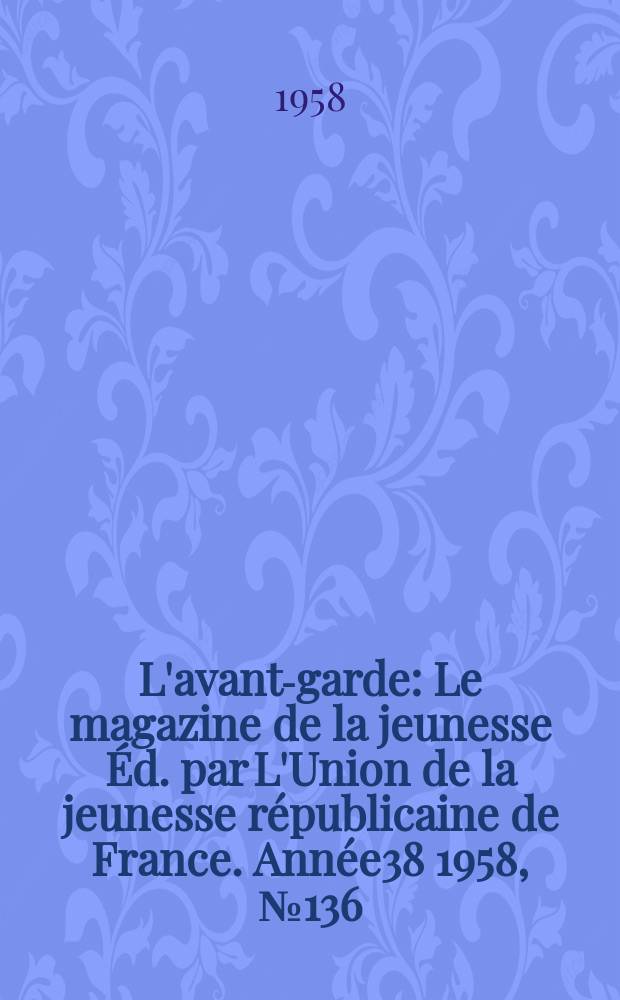 L'avant-garde : Le magazine de la jeunesse Éd. par L'Union de la jeunesse républicaine de France. Année38 1958, №136