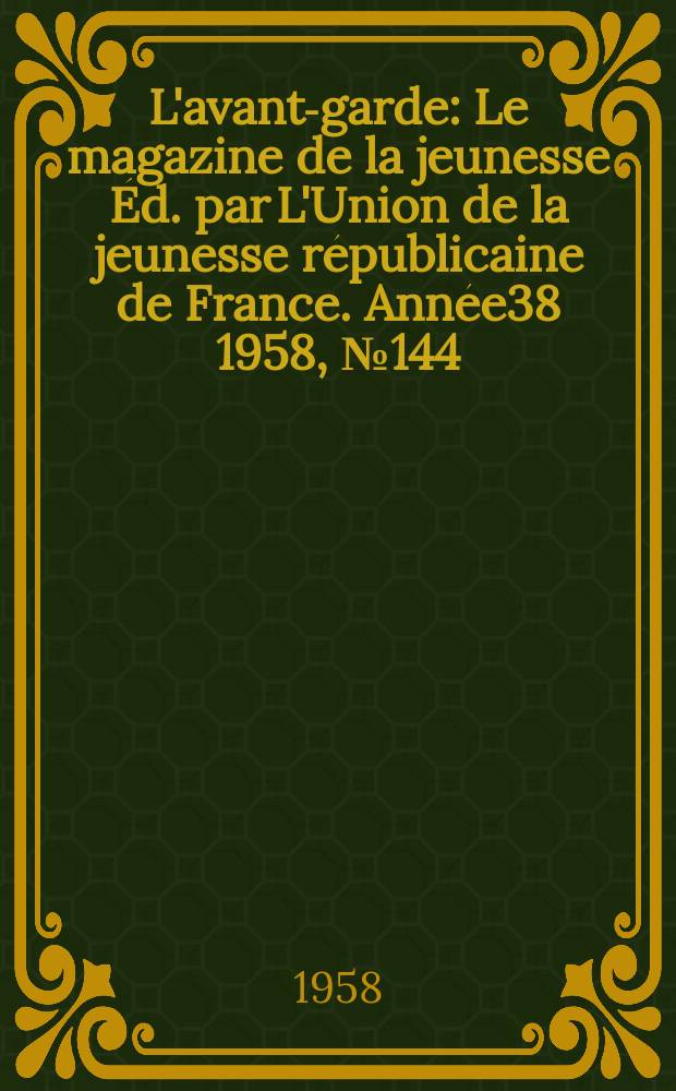 L'avant-garde : Le magazine de la jeunesse &Eacute;d. par L'Union de la jeunesse r&eacute;publicaine de France. Ann&eacute;e38 1958, №144
