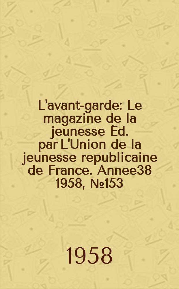 L'avant-garde : Le magazine de la jeunesse Éd. par L'Union de la jeunesse républicaine de France. Année38 1958, №153