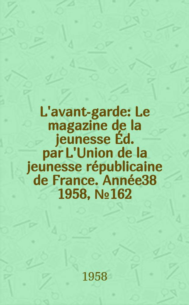 L'avant-garde : Le magazine de la jeunesse &Eacute;d. par L'Union de la jeunesse r&eacute;publicaine de France. Ann&eacute;e38 1958, №162