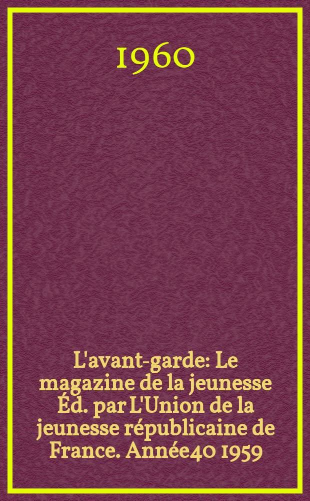 L'avant-garde : Le magazine de la jeunesse &Eacute;d. par L'Union de la jeunesse r&eacute;publicaine de France. Ann&eacute;e40 1959/1960, №248