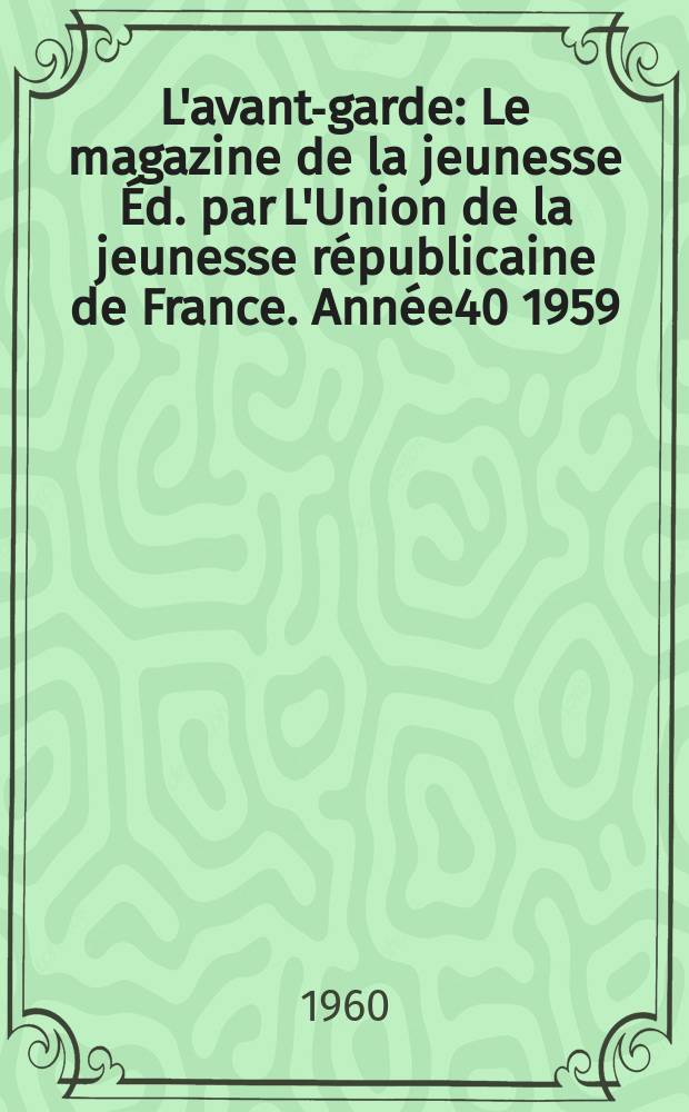 L'avant-garde : Le magazine de la jeunesse &Eacute;d. par L'Union de la jeunesse r&eacute;publicaine de France. Ann&eacute;e40 1959/1960, №253