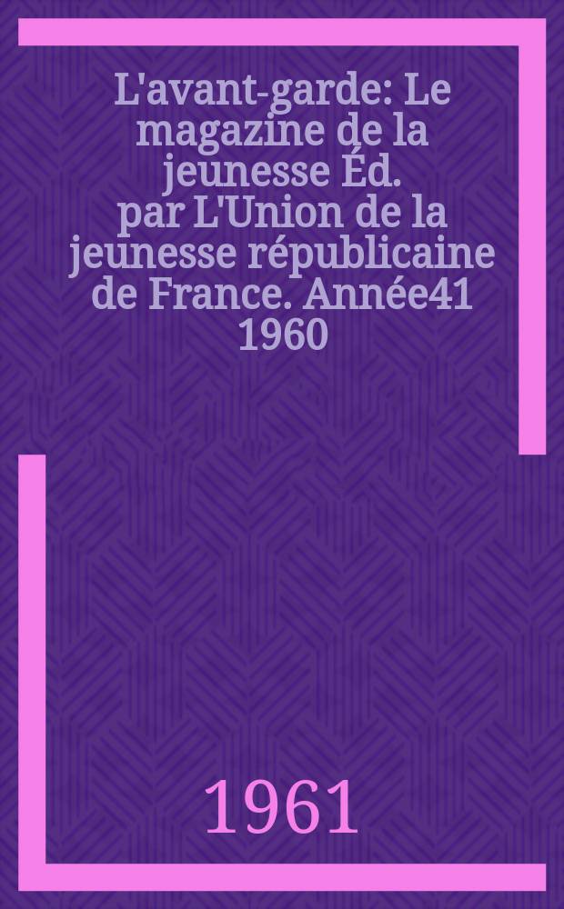 L'avant-garde : Le magazine de la jeunesse Éd. par L'Union de la jeunesse républicaine de France. Année41 1960/1961, №294