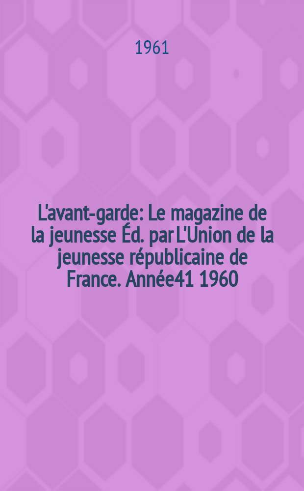 L'avant-garde : Le magazine de la jeunesse Éd. par L'Union de la jeunesse républicaine de France. Année41 1960/1961, №301