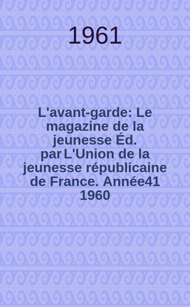 L'avant-garde : Le magazine de la jeunesse Éd. par L'Union de la jeunesse républicaine de France. Année41 1960/1961, №302
