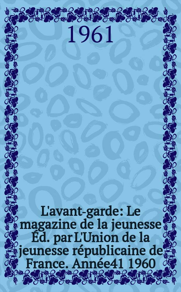 L'avant-garde : Le magazine de la jeunesse Éd. par L'Union de la jeunesse républicaine de France. Année41 1960/1961, №310