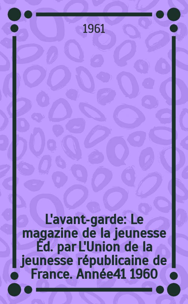 L'avant-garde : Le magazine de la jeunesse Éd. par L'Union de la jeunesse républicaine de France. Année41 1960/1961, №319