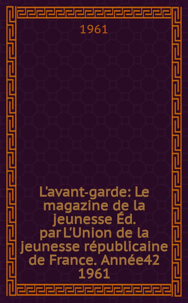 L'avant-garde : Le magazine de la jeunesse Éd. par L'Union de la jeunesse républicaine de France. Année42 1961/1962, №327