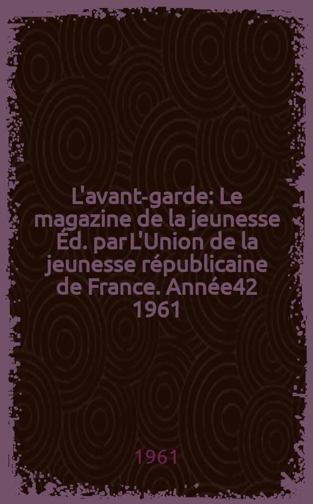 L'avant-garde : Le magazine de la jeunesse Éd. par L'Union de la jeunesse républicaine de France. Année42 1961/1962, №331