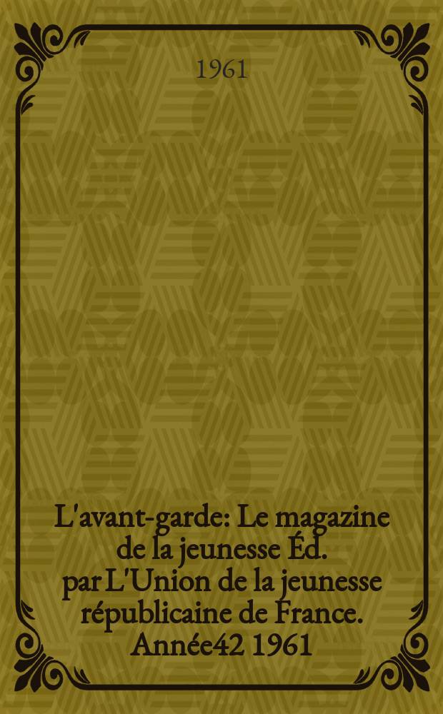 L'avant-garde : Le magazine de la jeunesse Éd. par L'Union de la jeunesse républicaine de France. Année42 1961/1962, №337