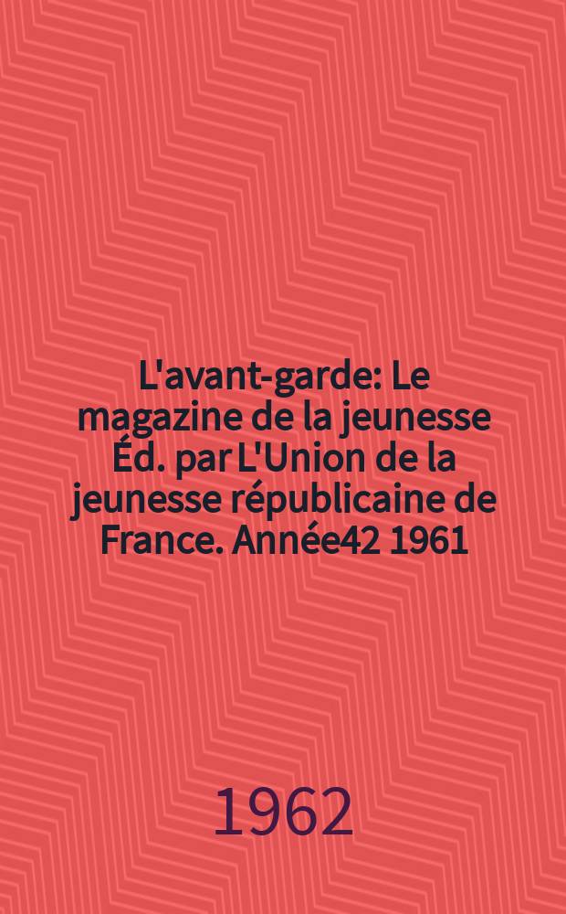 L'avant-garde : Le magazine de la jeunesse Éd. par L'Union de la jeunesse républicaine de France. Année42 1961/1962, №340