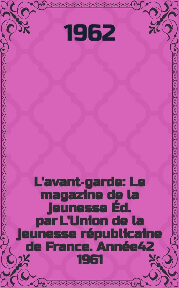 L'avant-garde : Le magazine de la jeunesse Éd. par L'Union de la jeunesse républicaine de France. Année42 1961/1962, №341