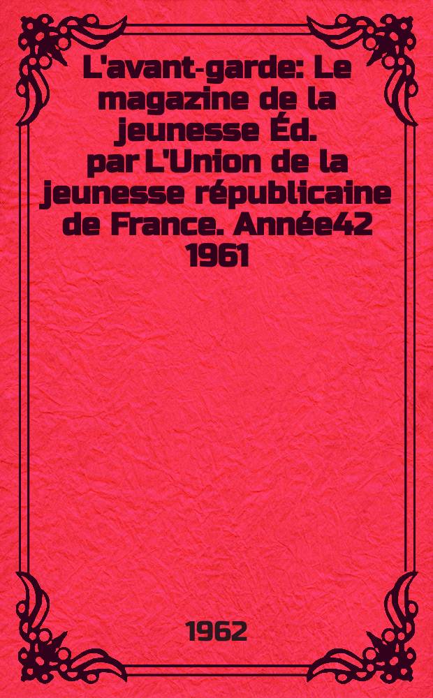 L'avant-garde : Le magazine de la jeunesse Éd. par L'Union de la jeunesse républicaine de France. Année42 1961/1962, №342