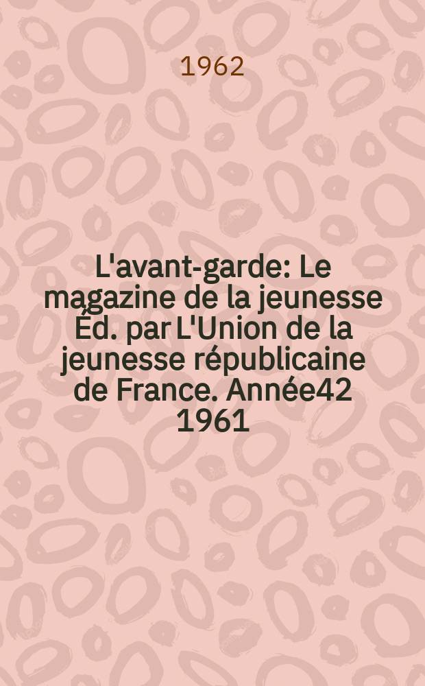L'avant-garde : Le magazine de la jeunesse Éd. par L'Union de la jeunesse républicaine de France. Année42 1961/1962, №344