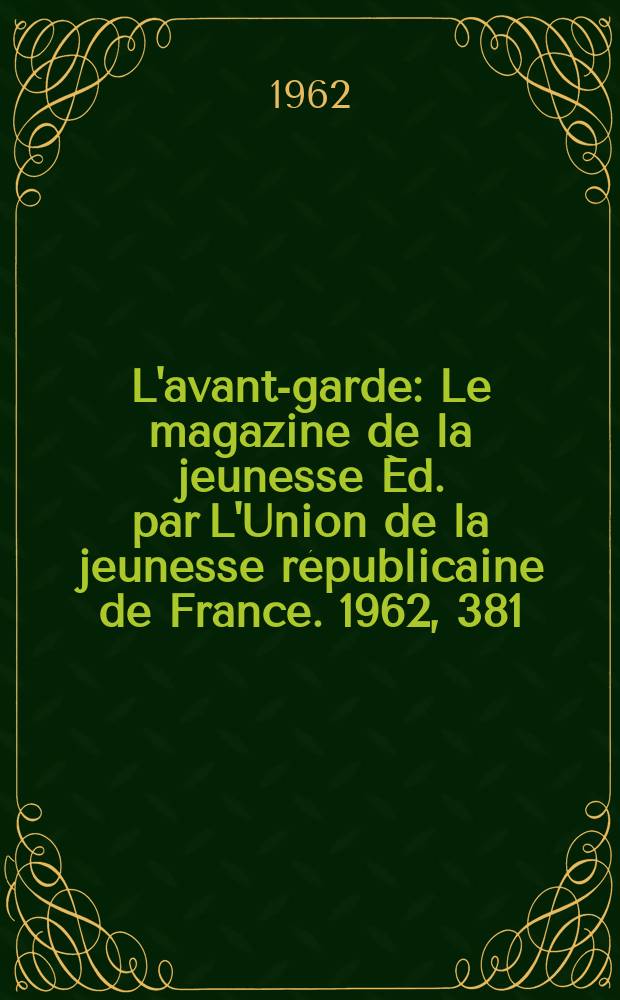 L'avant-garde : Le magazine de la jeunesse Éd. par L'Union de la jeunesse républicaine de France. 1962, 381