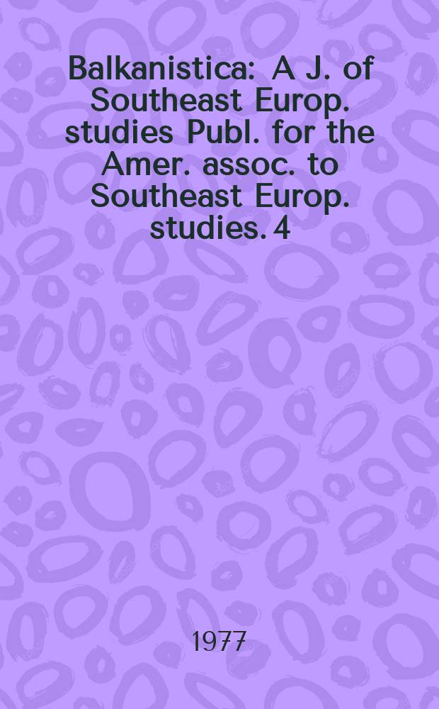 Balkanistica : A J. of Southeast Europ. studies Publ. for the Amer. assoc. to Southeast Europ. studies. 4 : 1977/1978