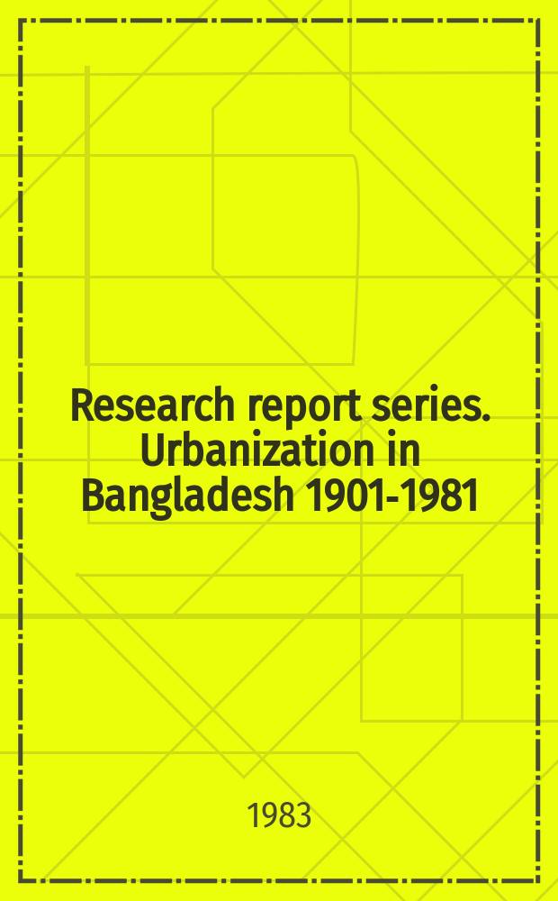 Research report series. Urbanization in Bangladesh 1901-1981