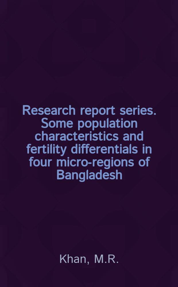 Research report series. Some population characteristics and fertility differentials in four micro-regions of Bangladesh