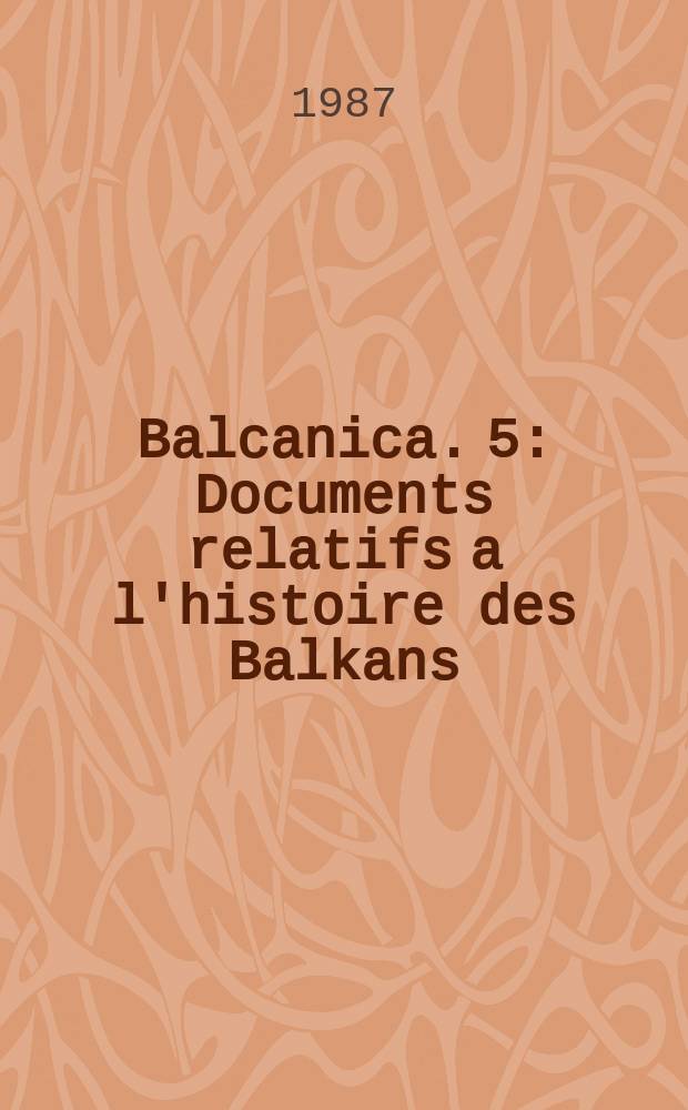 Balcanica. 5 : Documents relatifs a l'histoire des Balkans (XIX-e s.) conserves aux archives nationales du Caire