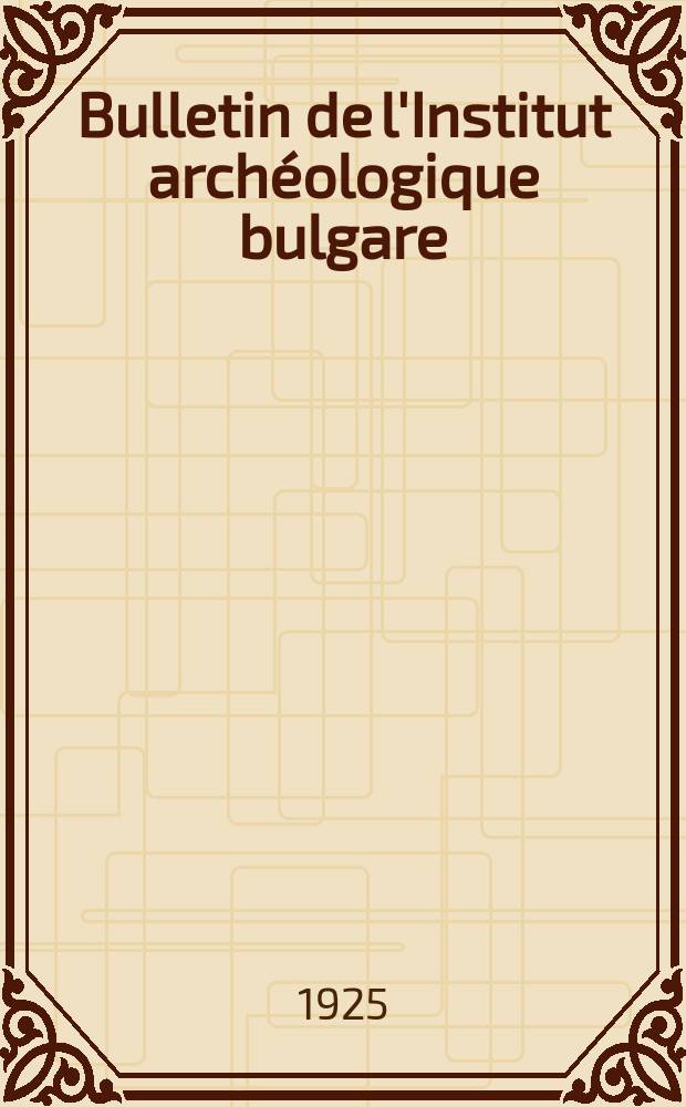 Bulletin de l'Institut archéologique bulgare = Известия на Българския археологически институтъ