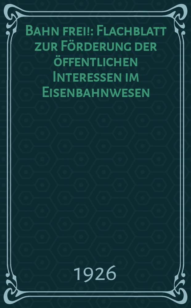 Bahn frei! : Flachblatt zur F&ouml;rderung der &ouml;ffentlichen Interessen im Eisenbahnwesen : Beilage zu der Zeitschrift: "Eisenbahn und Industrie"