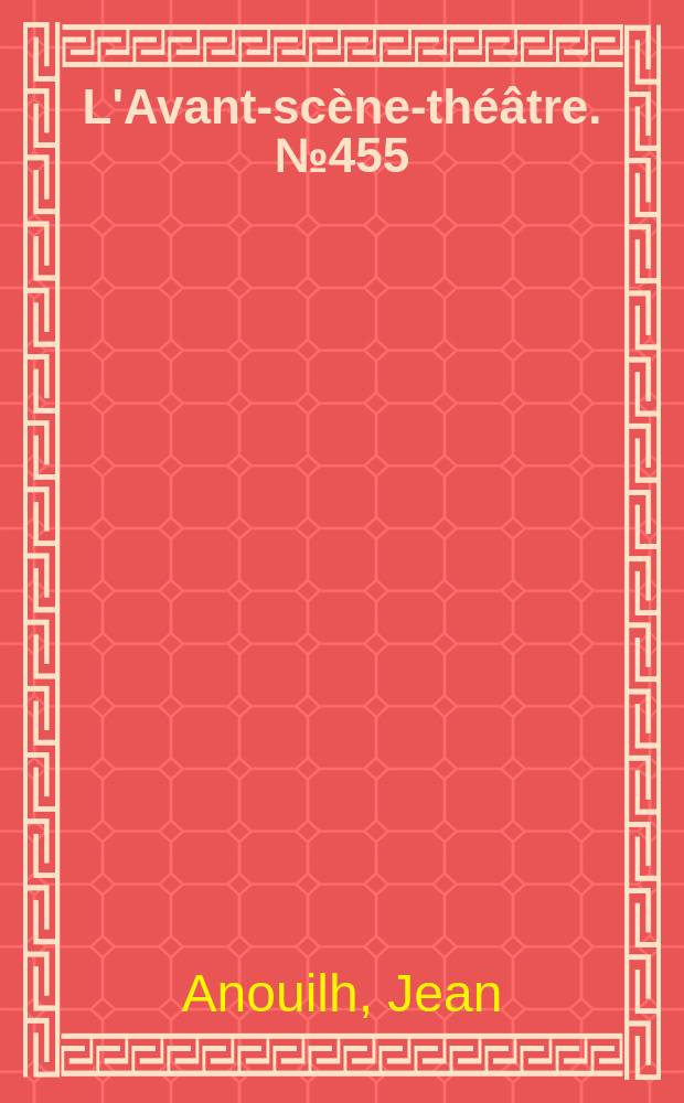 L'Avant-scène-théâtre. №455 : Cher Antoine ou l'amour raté