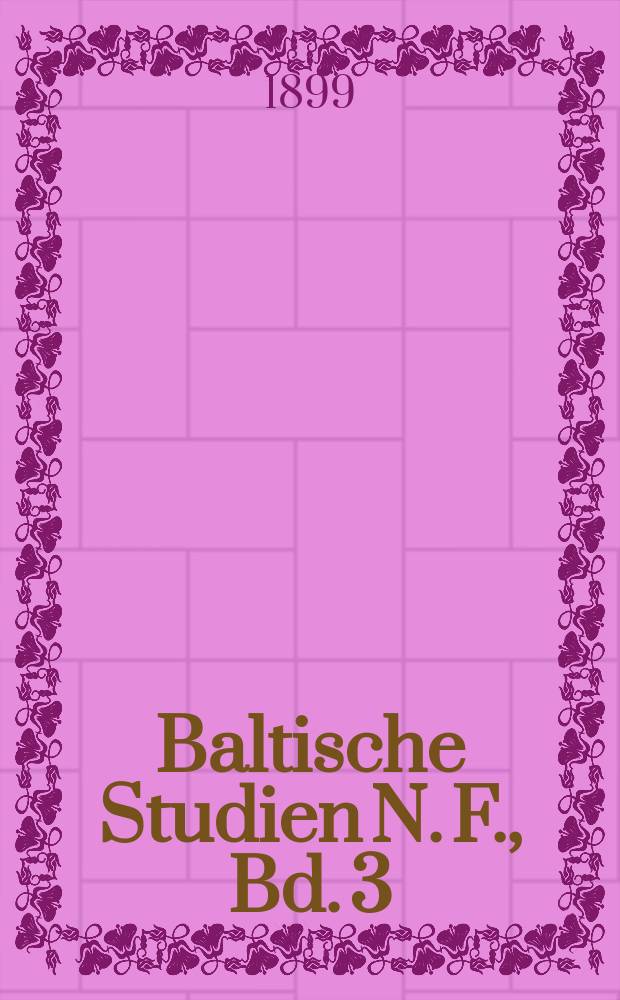 Baltische Studien N. F., Bd. 3 : Hrsg. von der Gesellschaft für Pommersche Geschichte und Alterthumskunde. N. F., Bd. 3