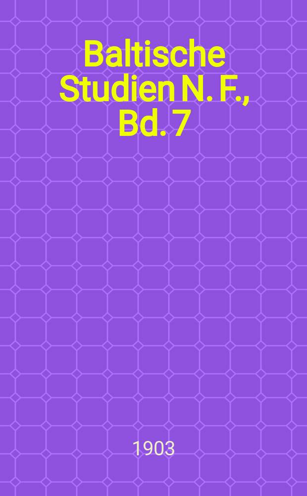 Baltische Studien N. F., Bd. 7 : Hrsg. von der Gesellschaft für Pommersche Geschichte und Alterthumskunde. N. F., Bd. 7