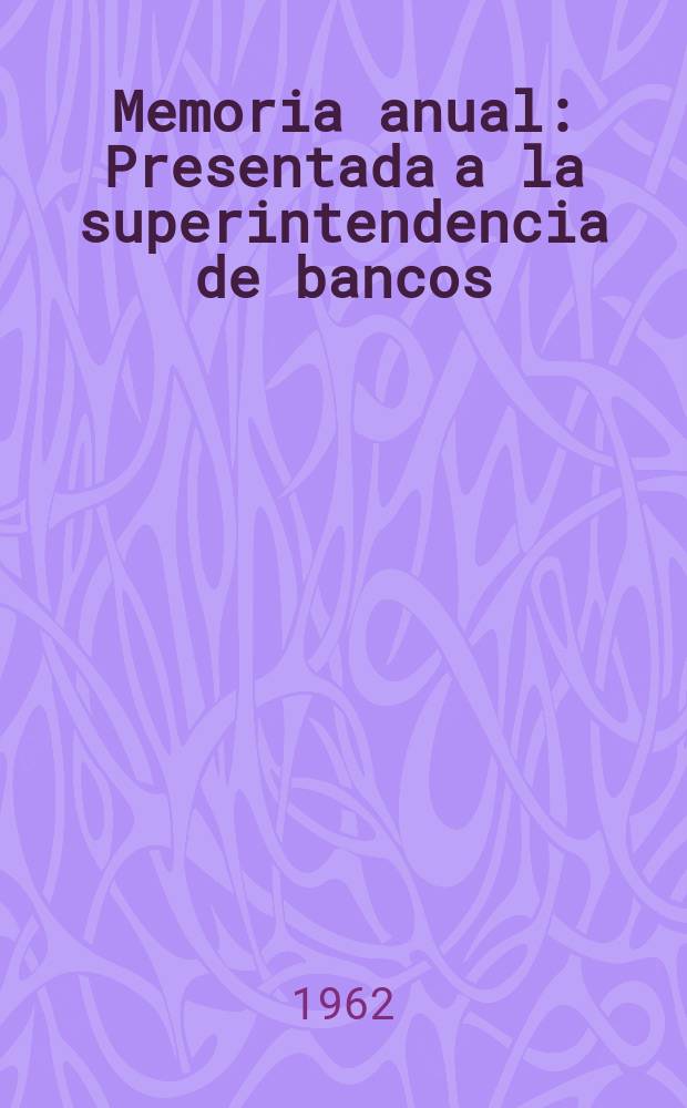 ... Memoria anual : Presentada a la superintendencia de bancos