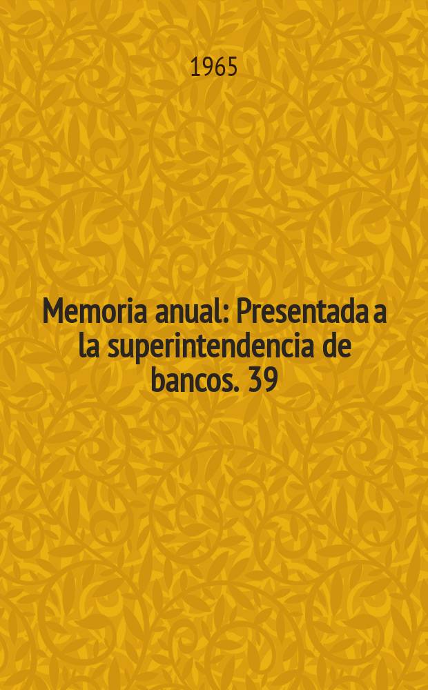 ... Memoria anual : Presentada a la superintendencia de bancos. 39 : 1964