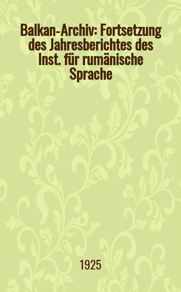 Balkan-Archiv : Fortsetzung des Jahresberichtes des Inst. für rumänische Sprache