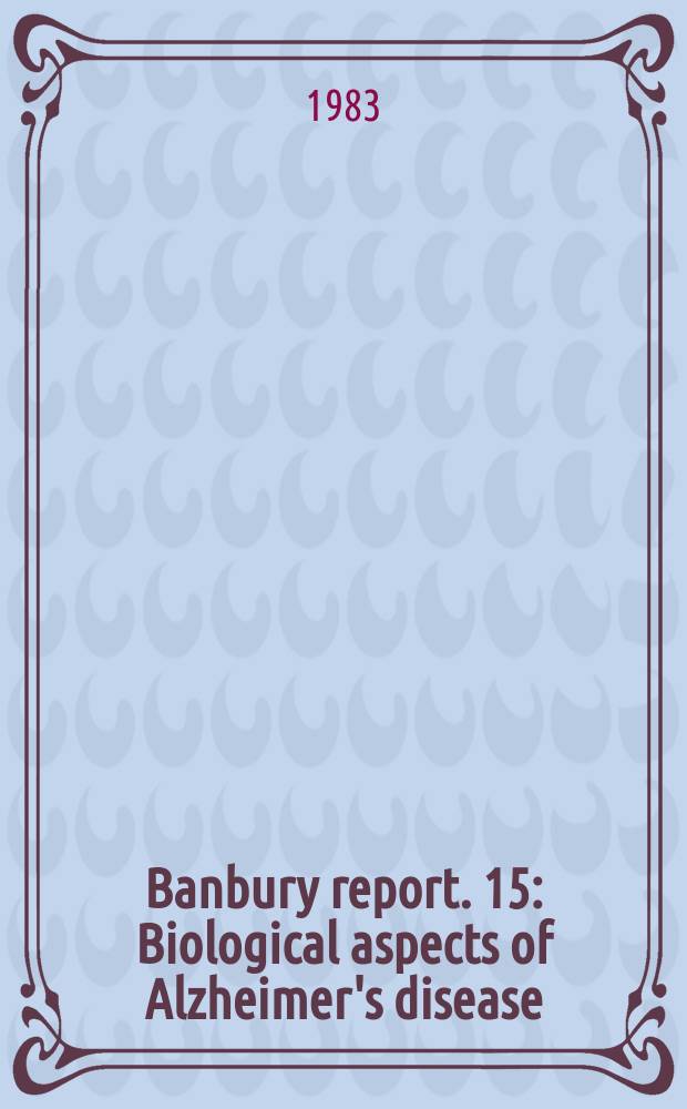 Banbury report. 15 : Biological aspects of Alzheimer's disease