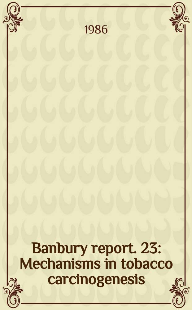 Banbury report. 23 : Mechanisms in tobacco carcinogenesis