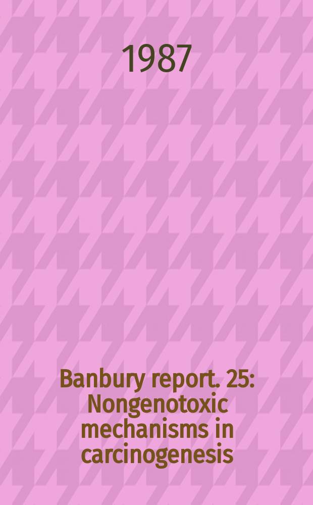 Banbury report. 25 : Nongenotoxic mechanisms in carcinogenesis