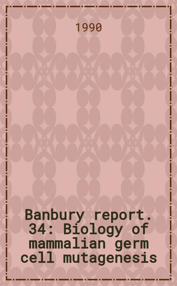 Banbury report. 34 : Biology of mammalian germ cell mutagenesis