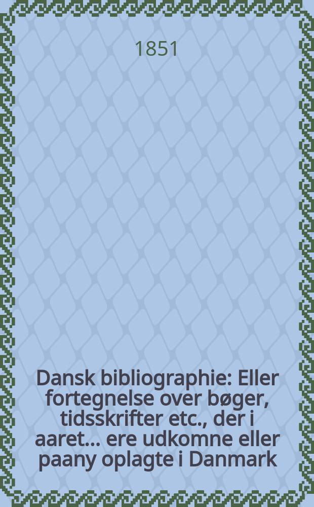 Dansk bibliographie : Eller fortegnelse over bøger, tidsskrifter etc., der i aaret ... ere udkomne eller paany oplagte i Danmark : Med angivelse af format, forlægger, arkeantal og priis, literariske bemærkninger og en videnskabelig oversigt
