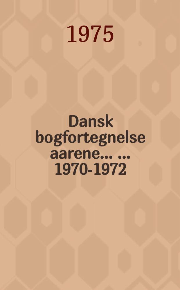 Dansk bogfortegnelse aarene ... ... 1970-1972 : Alfabetisk del