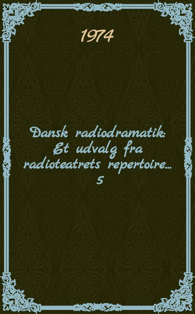 Dansk radiodramatik : Et udvalg fra radioteatrets repertoire ... 5 : 1971/1974
