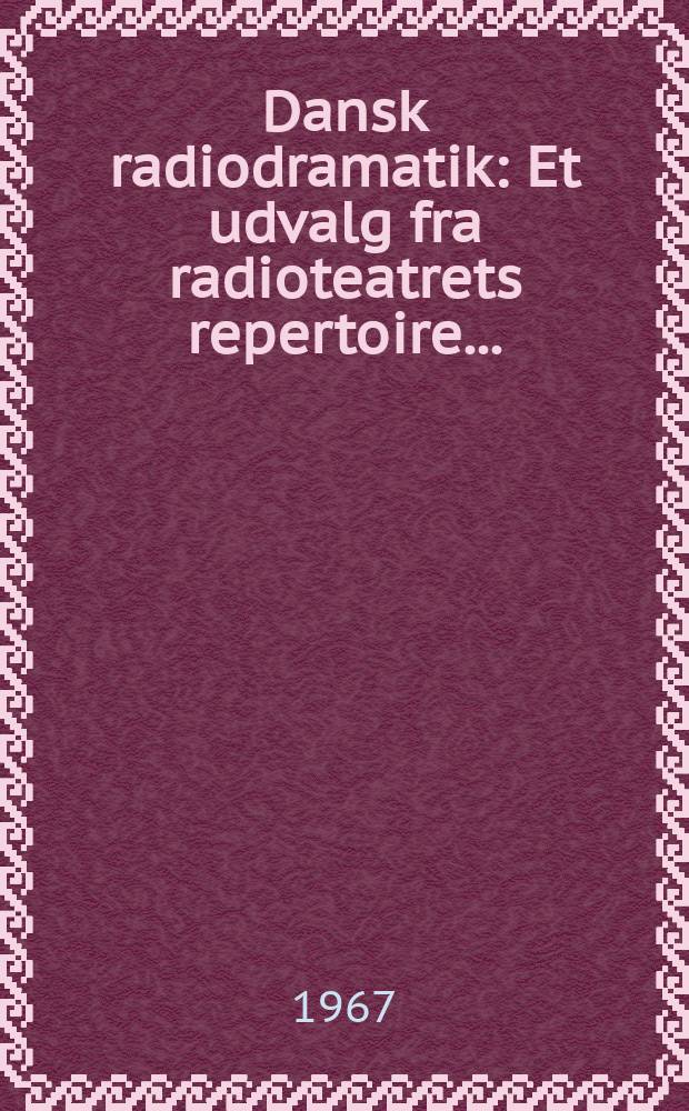 Dansk radiodramatik : Et udvalg fra radioteatrets repertoire ..