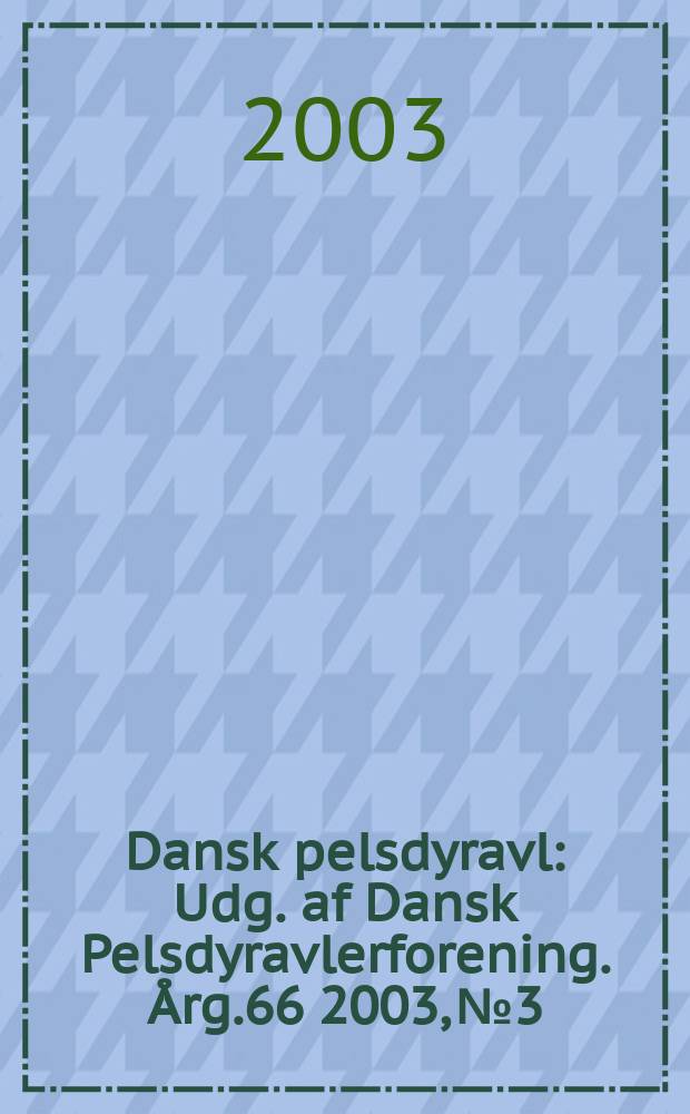 Dansk pelsdyravl : Udg. af Dansk Pelsdyravlerforening. Årg.66 2003, №3