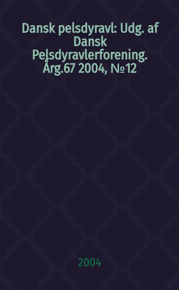 Dansk pelsdyravl : Udg. af Dansk Pelsdyravlerforening. Årg.67 2004, №12