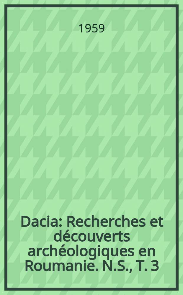 Dacia : Recherches et découverts archéologiques en Roumanie. N.S., T. 3