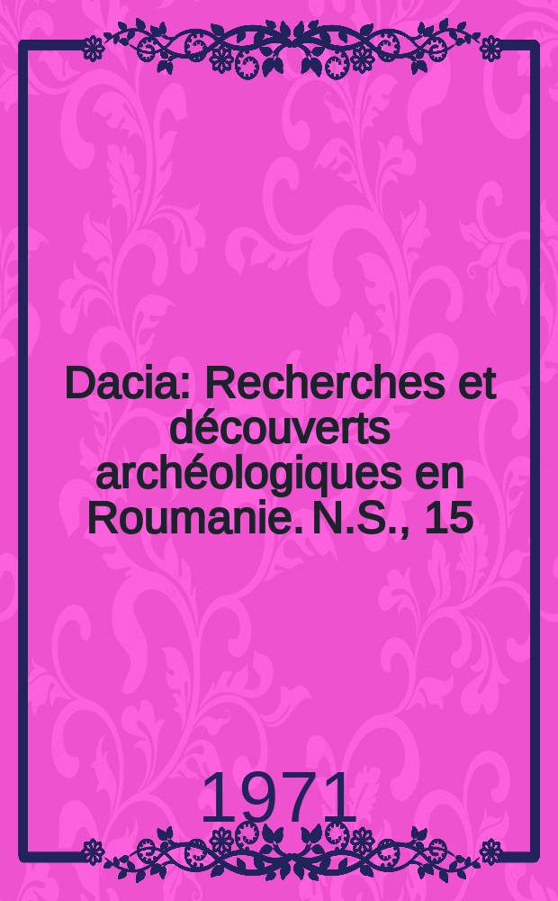 Dacia : Recherches et découverts archéologiques en Roumanie. N.S., 15