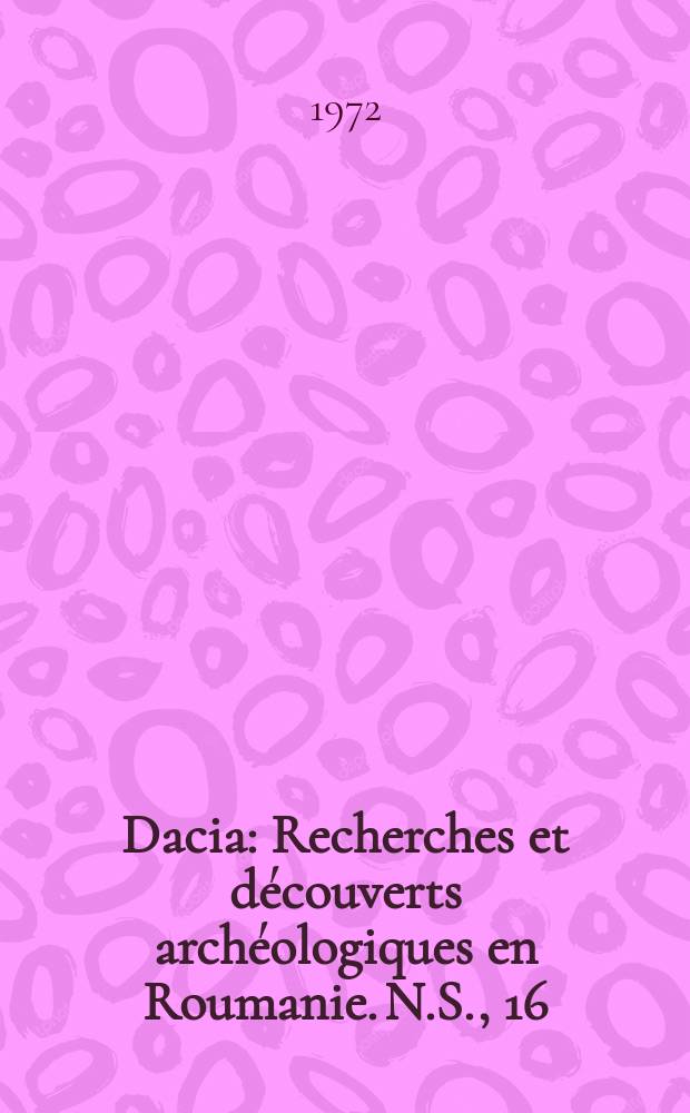 Dacia : Recherches et découverts archéologiques en Roumanie. N.S., 16