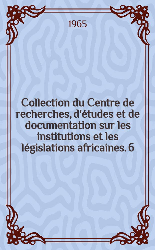 Collection du Centre de recherches, d'études et de documentation sur les institutions et les législations africaines. 6 : Les institutions monétaires africaines, pays francophones