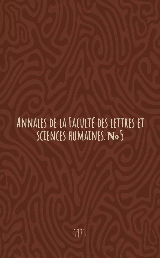 Annales de la Faculté des lettres et sciences humaines. №5 : (Littérature, poétique histoire, géographie)