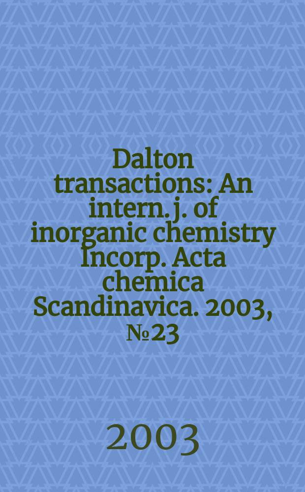 Dalton transactions : An intern. j. of inorganic chemistry Incorp. Acta chemica Scandinavica. 2003, №23