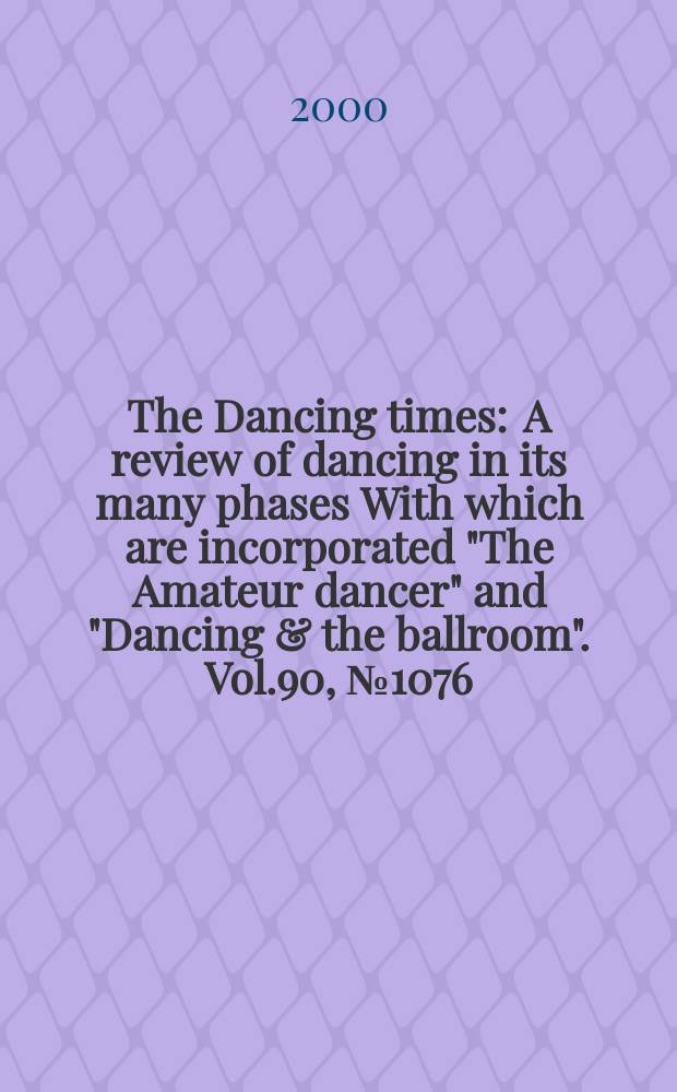 The Dancing times : A review of dancing in its many phases With which are incorporated "The Amateur dancer" and "Dancing & the ballroom". Vol.90, №1076