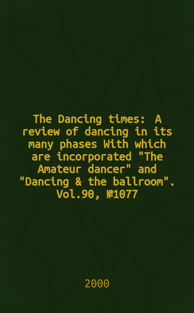 The Dancing times : A review of dancing in its many phases With which are incorporated "The Amateur dancer" and "Dancing & the ballroom". Vol.90, №1077